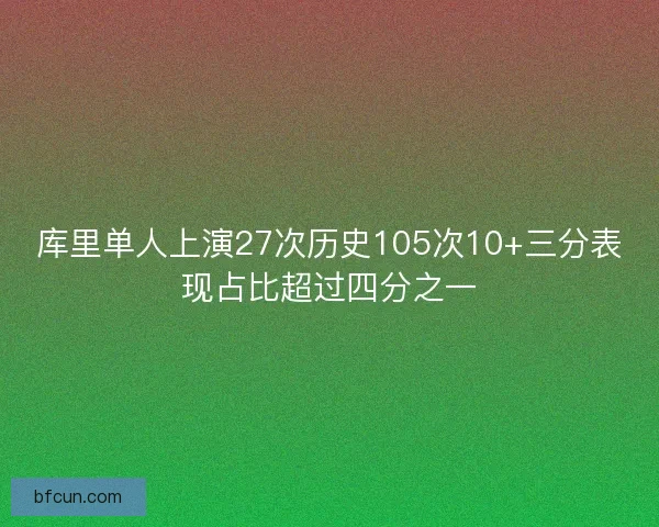 库里单人上演27次历史105次10+三分表现占比超过四分之一