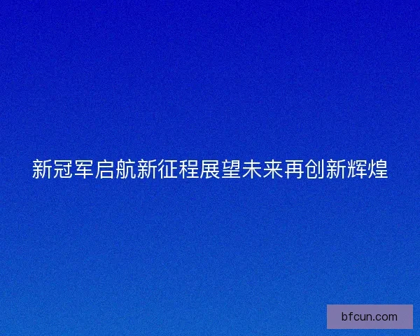 新冠军启航新征程展望未来再创新辉煌