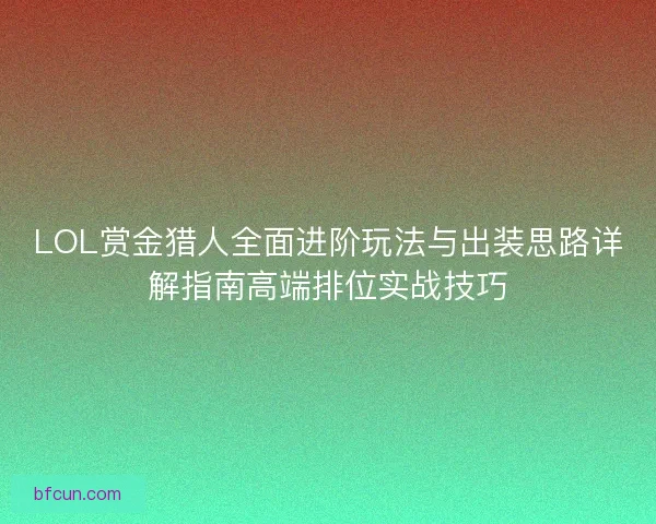 LOL赏金猎人全面进阶玩法与出装思路详解指南高端排位实战技巧